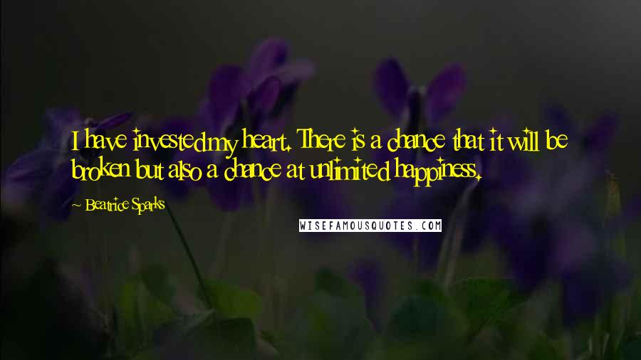 Beatrice Sparks Quotes: I have invested my heart. There is a chance that it will be broken but also a chance at unlimited happiness.