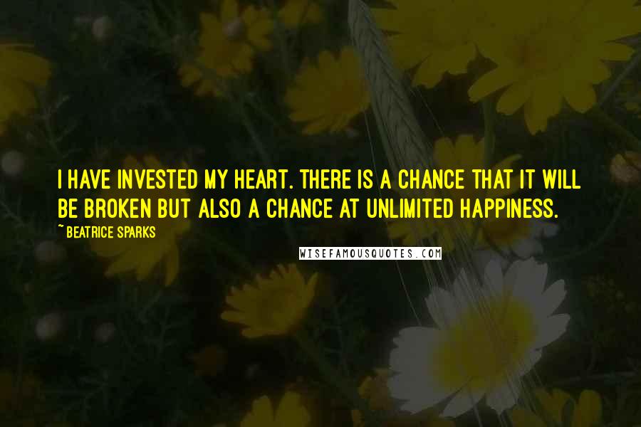 Beatrice Sparks Quotes: I have invested my heart. There is a chance that it will be broken but also a chance at unlimited happiness.