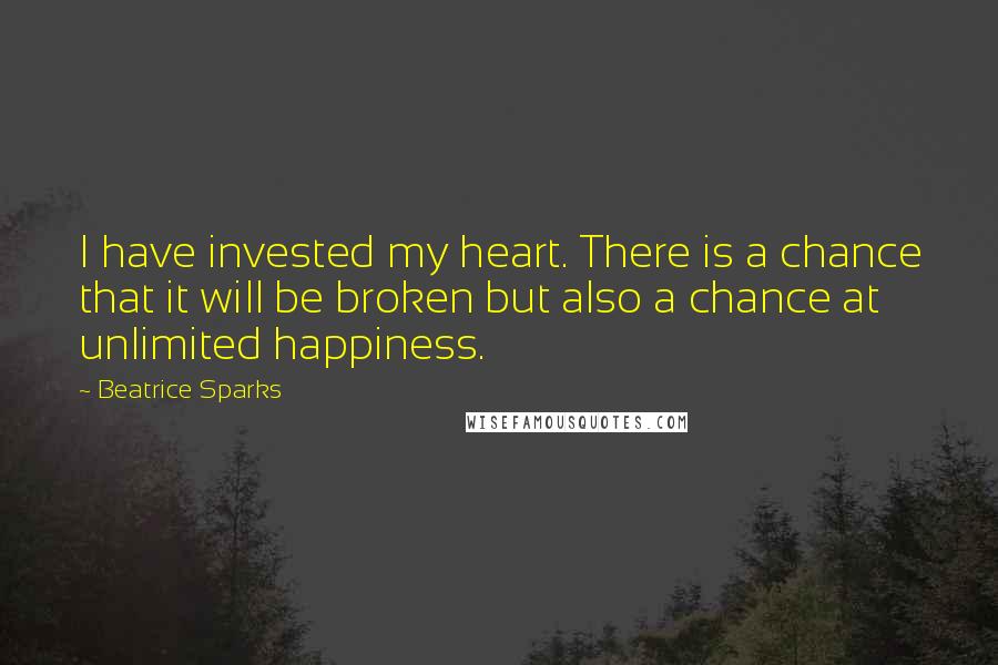 Beatrice Sparks Quotes: I have invested my heart. There is a chance that it will be broken but also a chance at unlimited happiness.