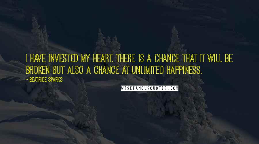 Beatrice Sparks Quotes: I have invested my heart. There is a chance that it will be broken but also a chance at unlimited happiness.