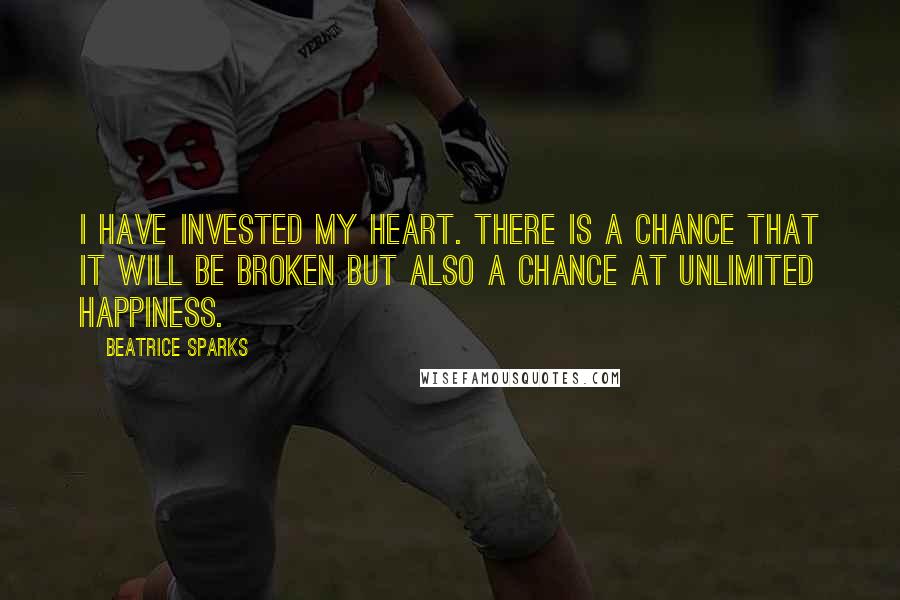 Beatrice Sparks Quotes: I have invested my heart. There is a chance that it will be broken but also a chance at unlimited happiness.