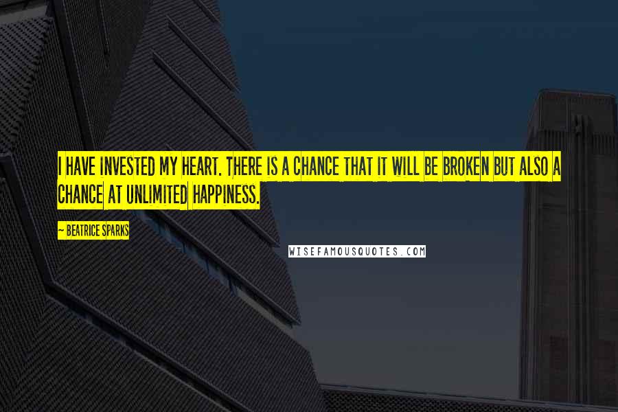 Beatrice Sparks Quotes: I have invested my heart. There is a chance that it will be broken but also a chance at unlimited happiness.