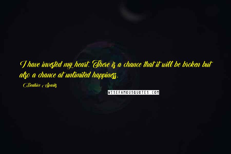 Beatrice Sparks Quotes: I have invested my heart. There is a chance that it will be broken but also a chance at unlimited happiness.