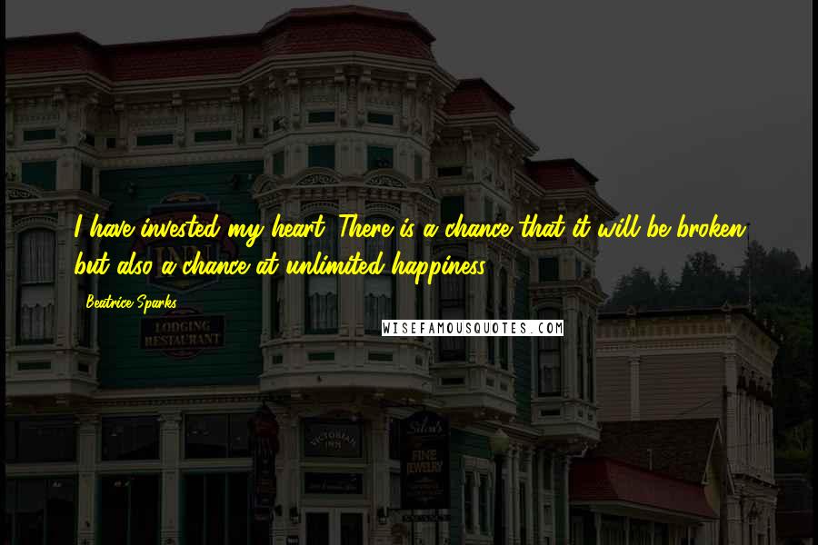 Beatrice Sparks Quotes: I have invested my heart. There is a chance that it will be broken but also a chance at unlimited happiness.