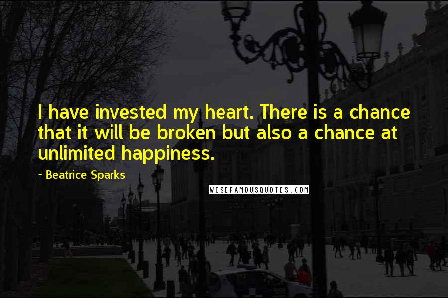 Beatrice Sparks Quotes: I have invested my heart. There is a chance that it will be broken but also a chance at unlimited happiness.