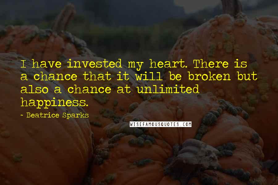 Beatrice Sparks Quotes: I have invested my heart. There is a chance that it will be broken but also a chance at unlimited happiness.