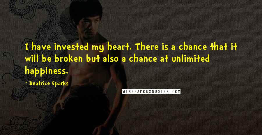 Beatrice Sparks Quotes: I have invested my heart. There is a chance that it will be broken but also a chance at unlimited happiness.