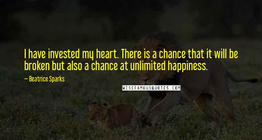 Beatrice Sparks Quotes: I have invested my heart. There is a chance that it will be broken but also a chance at unlimited happiness.