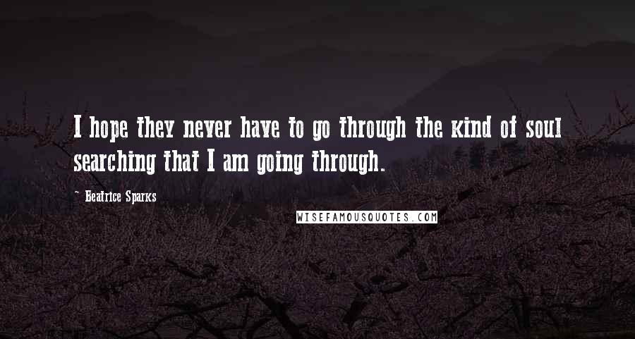 Beatrice Sparks Quotes: I hope they never have to go through the kind of soul searching that I am going through.