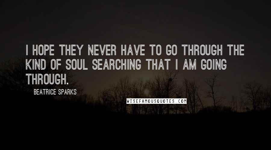 Beatrice Sparks Quotes: I hope they never have to go through the kind of soul searching that I am going through.