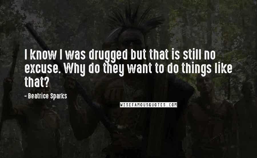 Beatrice Sparks Quotes: I know I was drugged but that is still no excuse. Why do they want to do things like that?