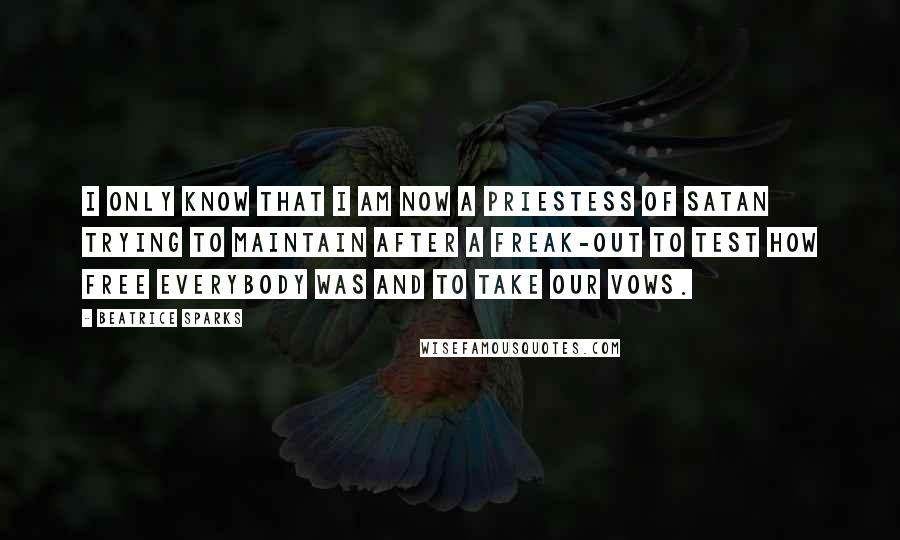 Beatrice Sparks Quotes: I only know that I am now a priestess of Satan trying to maintain after a freak-out to test how free everybody was and to take our vows.