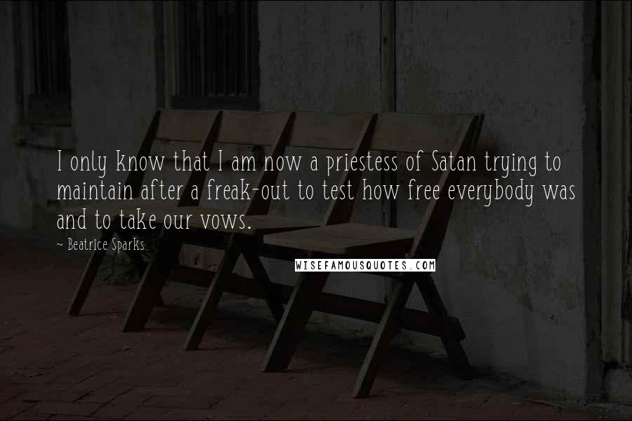 Beatrice Sparks Quotes: I only know that I am now a priestess of Satan trying to maintain after a freak-out to test how free everybody was and to take our vows.