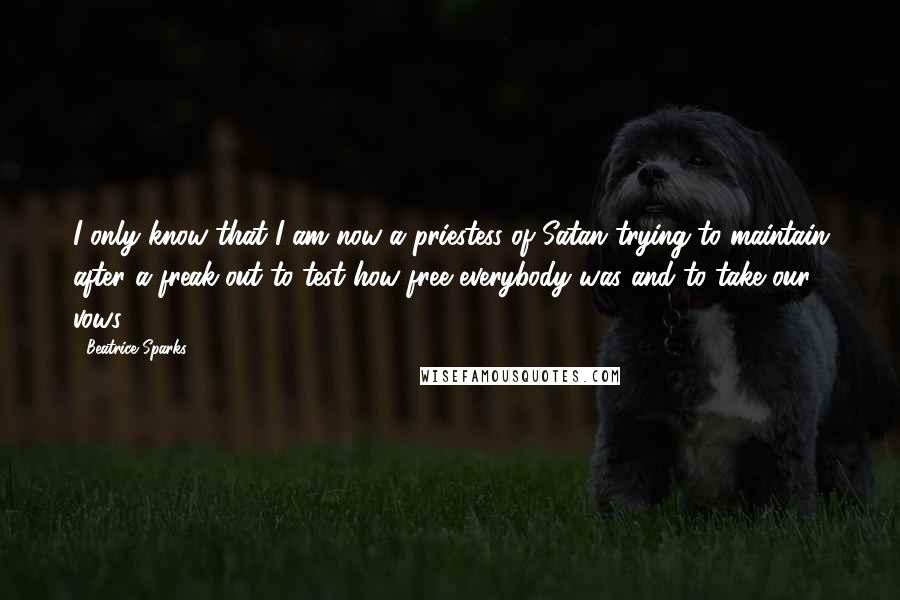 Beatrice Sparks Quotes: I only know that I am now a priestess of Satan trying to maintain after a freak-out to test how free everybody was and to take our vows.