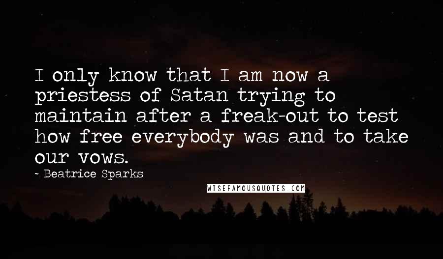 Beatrice Sparks Quotes: I only know that I am now a priestess of Satan trying to maintain after a freak-out to test how free everybody was and to take our vows.