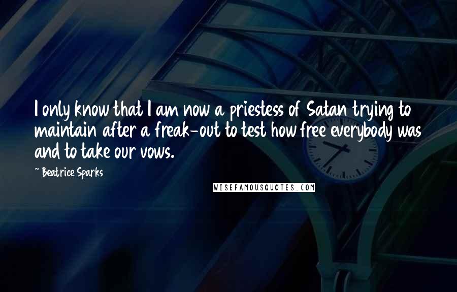 Beatrice Sparks Quotes: I only know that I am now a priestess of Satan trying to maintain after a freak-out to test how free everybody was and to take our vows.