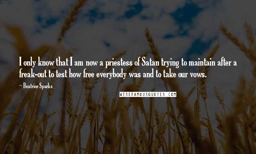 Beatrice Sparks Quotes: I only know that I am now a priestess of Satan trying to maintain after a freak-out to test how free everybody was and to take our vows.