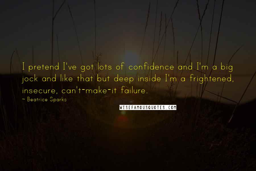 Beatrice Sparks Quotes: I pretend I've got lots of confidence and I'm a big jock and like that but deep inside I'm a frightened, insecure, can't-make-it failure.