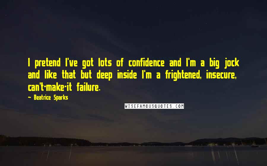 Beatrice Sparks Quotes: I pretend I've got lots of confidence and I'm a big jock and like that but deep inside I'm a frightened, insecure, can't-make-it failure.