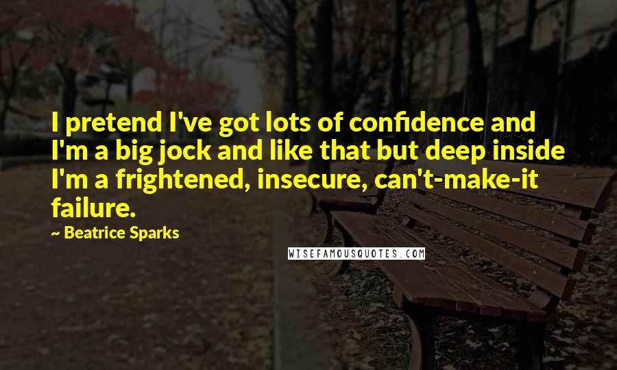 Beatrice Sparks Quotes: I pretend I've got lots of confidence and I'm a big jock and like that but deep inside I'm a frightened, insecure, can't-make-it failure.