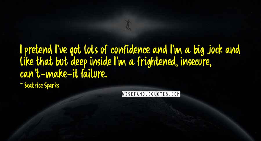 Beatrice Sparks Quotes: I pretend I've got lots of confidence and I'm a big jock and like that but deep inside I'm a frightened, insecure, can't-make-it failure.