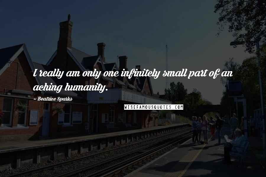 Beatrice Sparks Quotes: I really am only one infinitely small part of an aching humanity.