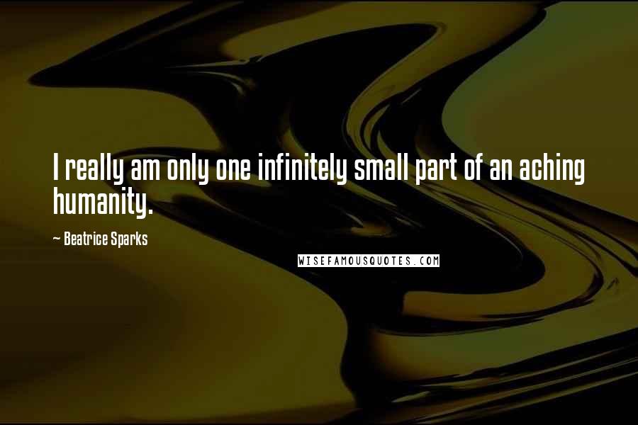 Beatrice Sparks Quotes: I really am only one infinitely small part of an aching humanity.