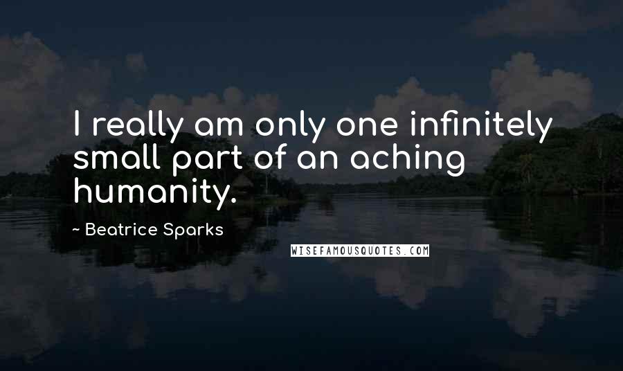 Beatrice Sparks Quotes: I really am only one infinitely small part of an aching humanity.