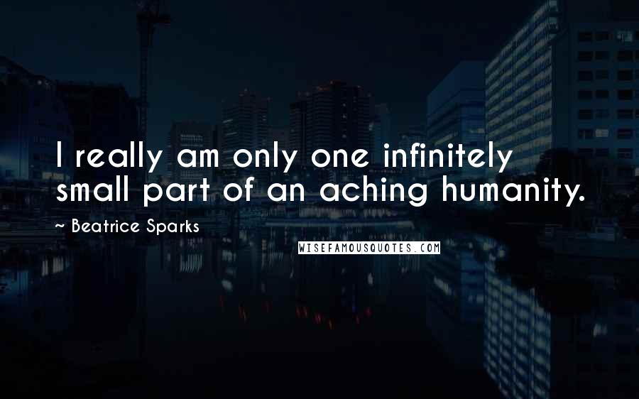 Beatrice Sparks Quotes: I really am only one infinitely small part of an aching humanity.