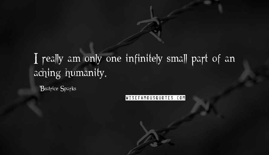 Beatrice Sparks Quotes: I really am only one infinitely small part of an aching humanity.