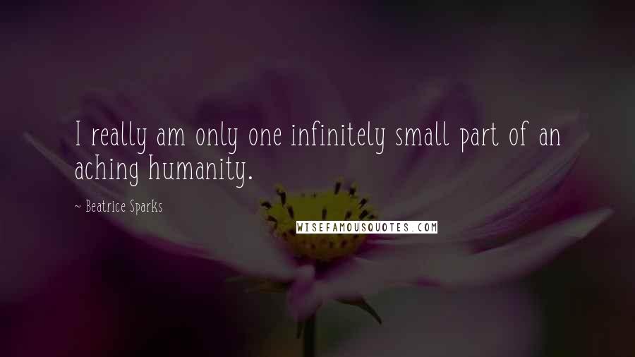 Beatrice Sparks Quotes: I really am only one infinitely small part of an aching humanity.