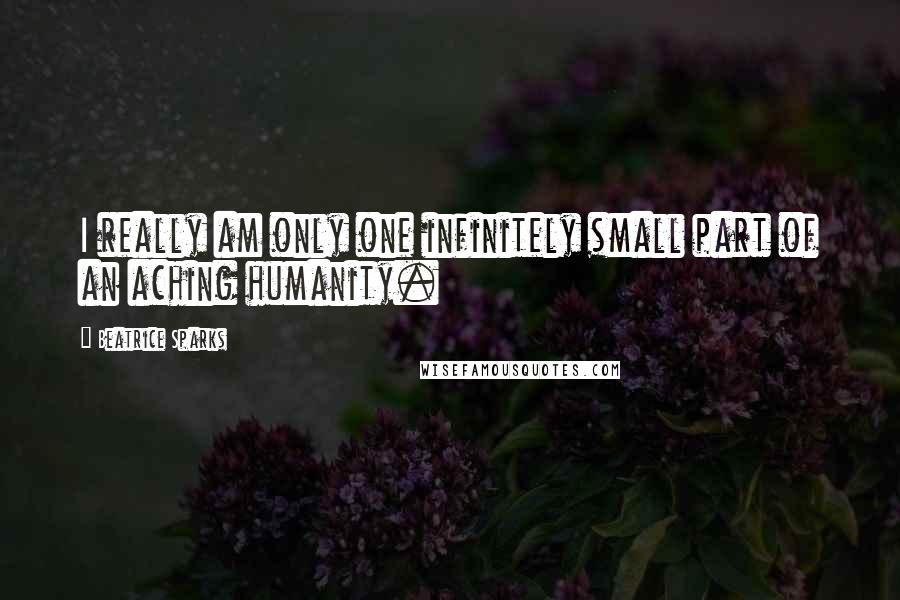 Beatrice Sparks Quotes: I really am only one infinitely small part of an aching humanity.