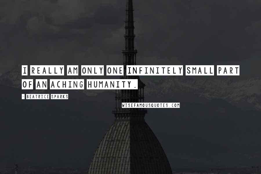 Beatrice Sparks Quotes: I really am only one infinitely small part of an aching humanity.