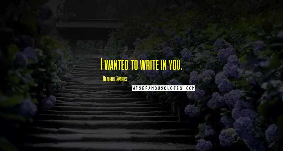 Beatrice Sparks Quotes: I wanted to write in you.