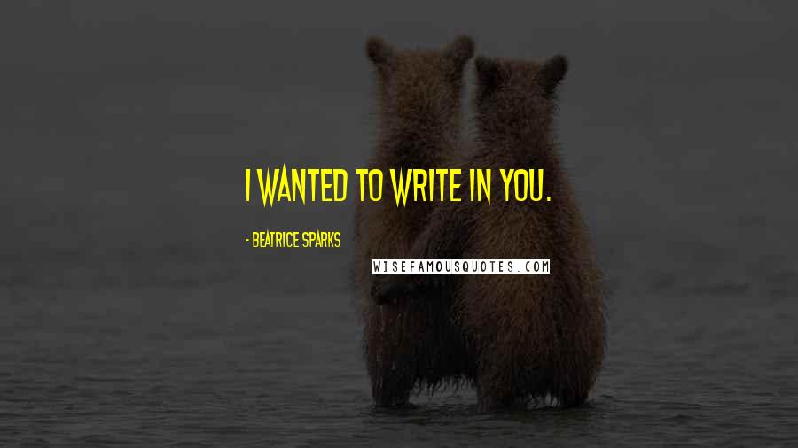 Beatrice Sparks Quotes: I wanted to write in you.