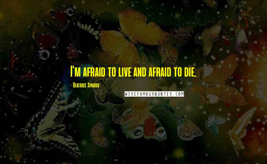 Beatrice Sparks Quotes: I'm afraid to live and afraid to die.