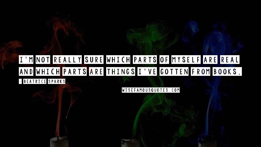 Beatrice Sparks Quotes: I'm not really sure which parts of myself are real and which parts are things I've gotten from books.