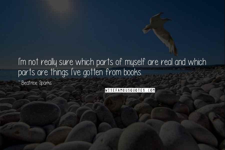 Beatrice Sparks Quotes: I'm not really sure which parts of myself are real and which parts are things I've gotten from books.