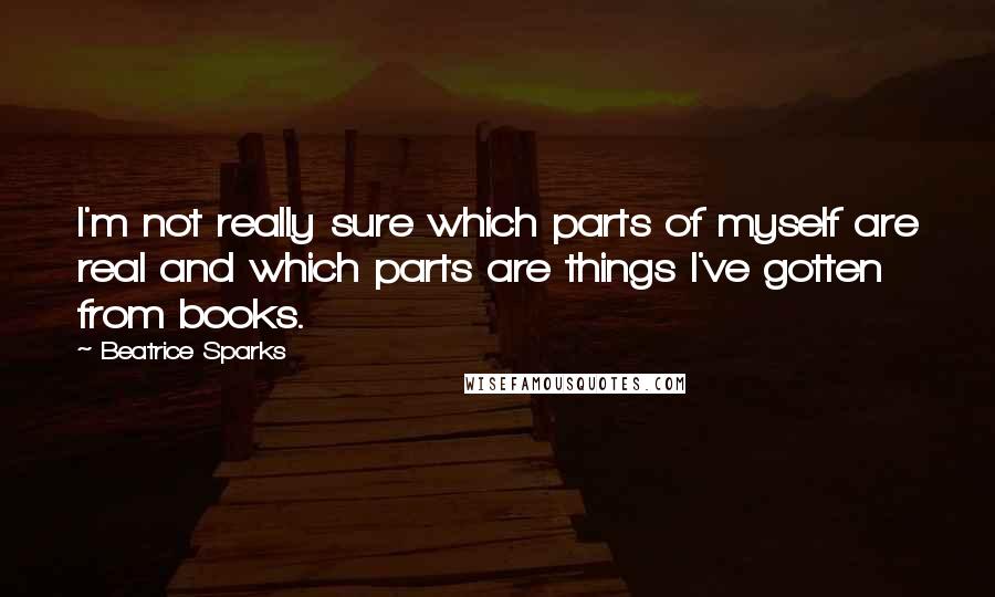 Beatrice Sparks Quotes: I'm not really sure which parts of myself are real and which parts are things I've gotten from books.