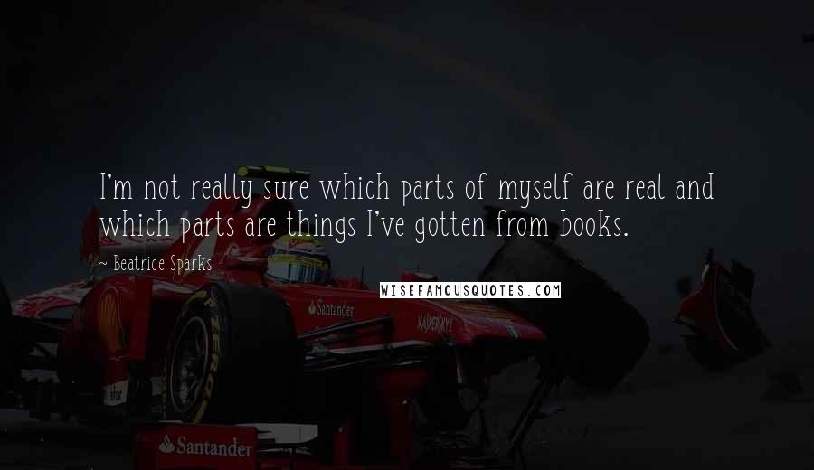 Beatrice Sparks Quotes: I'm not really sure which parts of myself are real and which parts are things I've gotten from books.