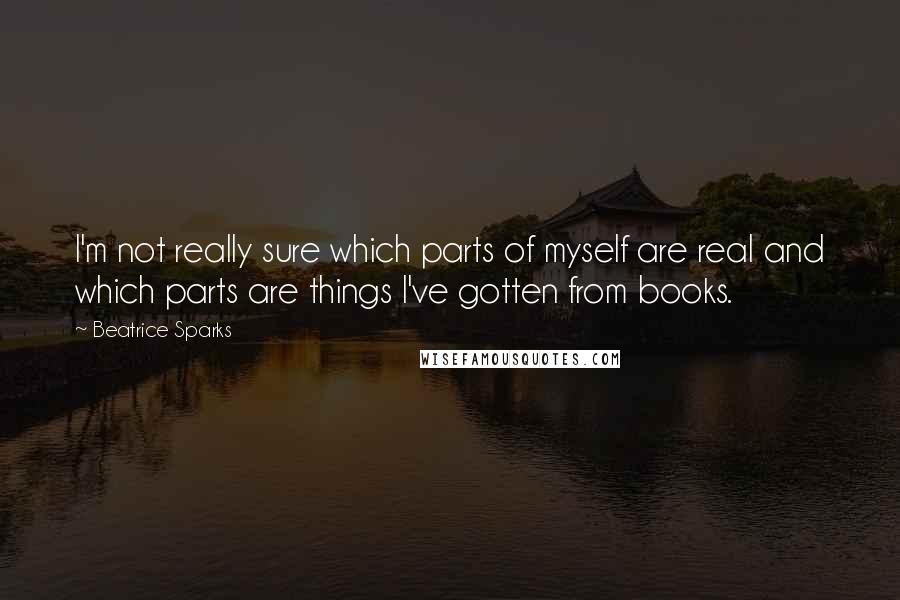 Beatrice Sparks Quotes: I'm not really sure which parts of myself are real and which parts are things I've gotten from books.