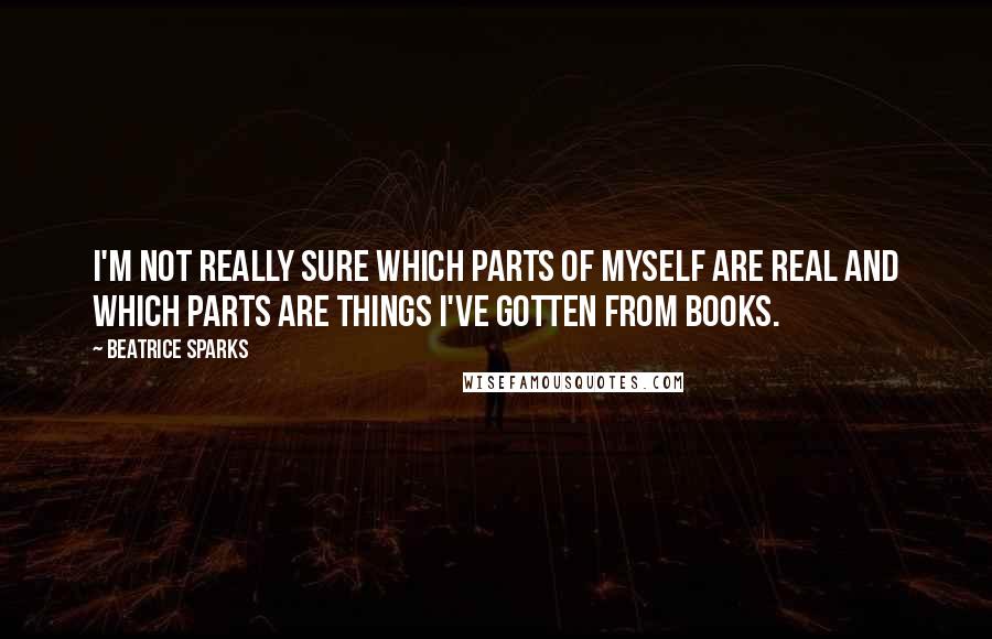 Beatrice Sparks Quotes: I'm not really sure which parts of myself are real and which parts are things I've gotten from books.