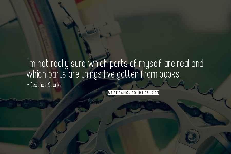 Beatrice Sparks Quotes: I'm not really sure which parts of myself are real and which parts are things I've gotten from books.