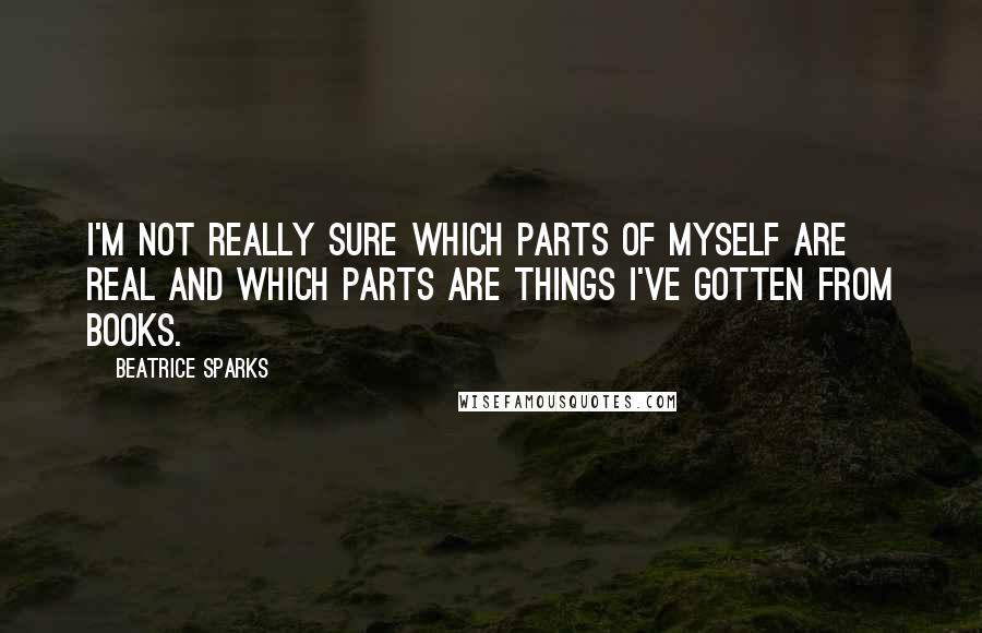 Beatrice Sparks Quotes: I'm not really sure which parts of myself are real and which parts are things I've gotten from books.