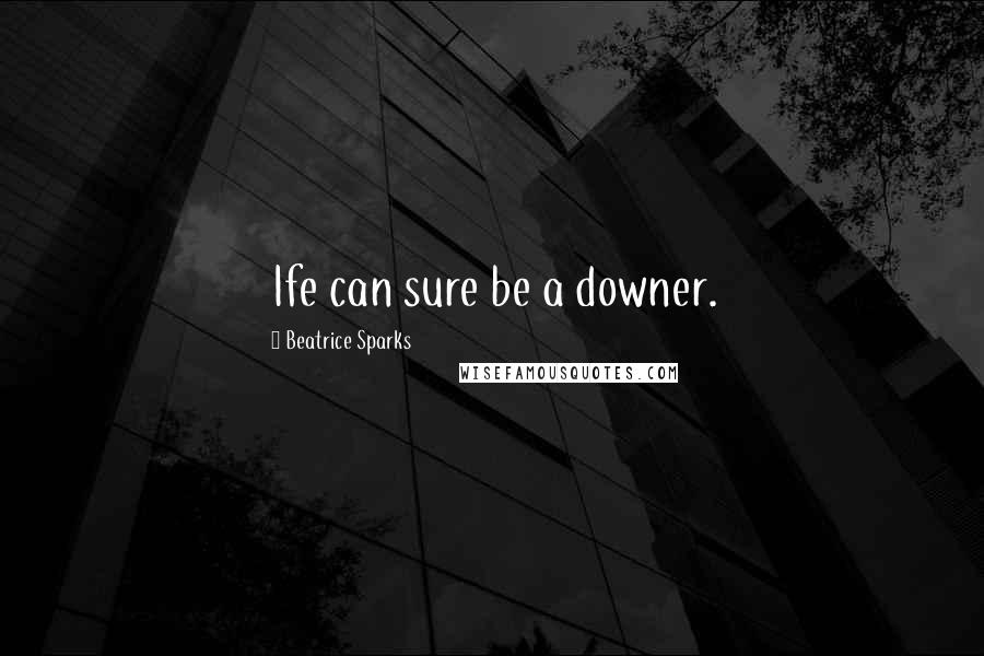 Beatrice Sparks Quotes: Ife can sure be a downer.