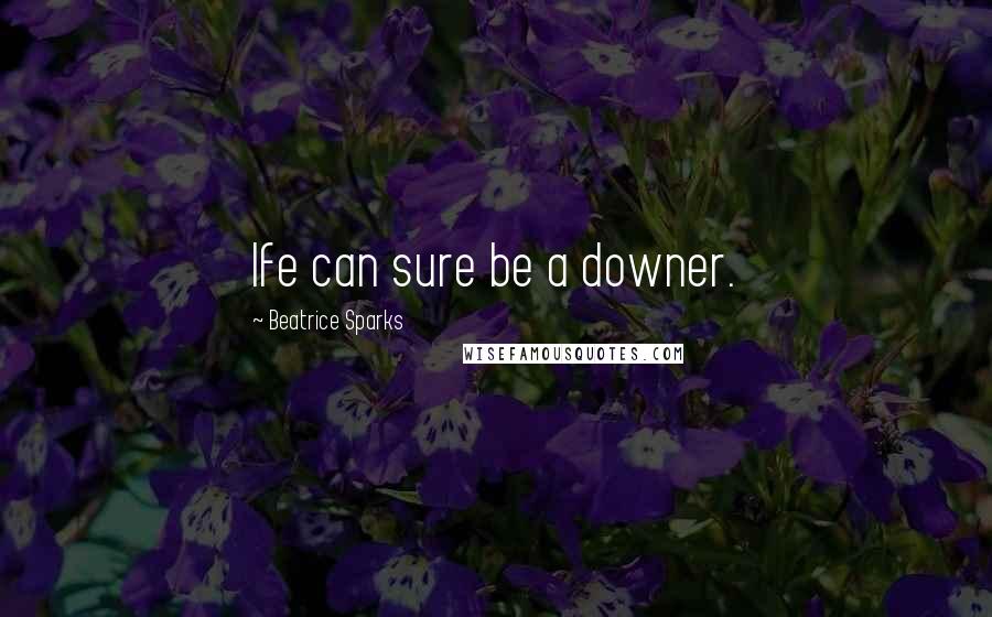 Beatrice Sparks Quotes: Ife can sure be a downer.