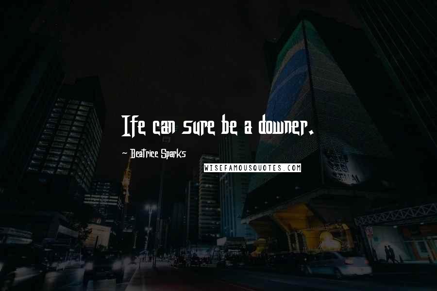 Beatrice Sparks Quotes: Ife can sure be a downer.