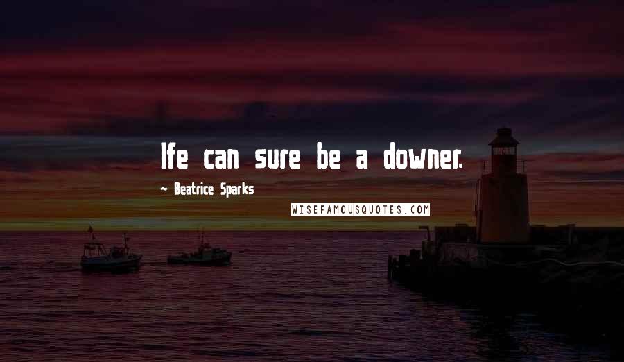 Beatrice Sparks Quotes: Ife can sure be a downer.