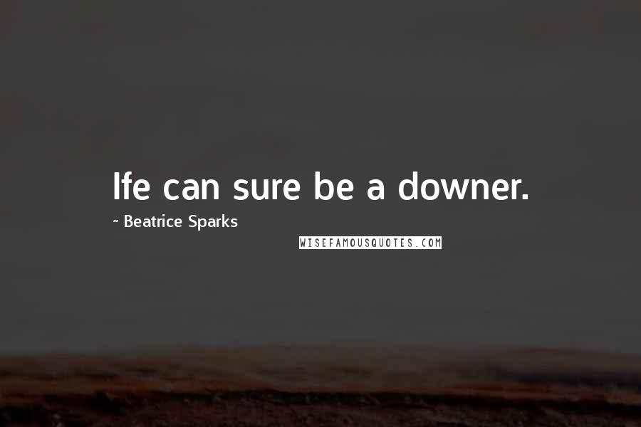 Beatrice Sparks Quotes: Ife can sure be a downer.