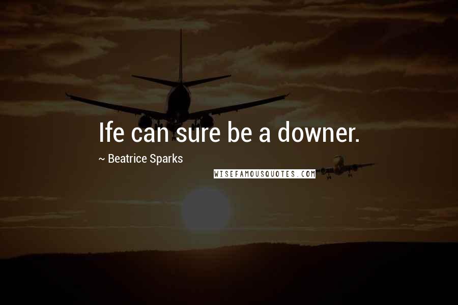 Beatrice Sparks Quotes: Ife can sure be a downer.